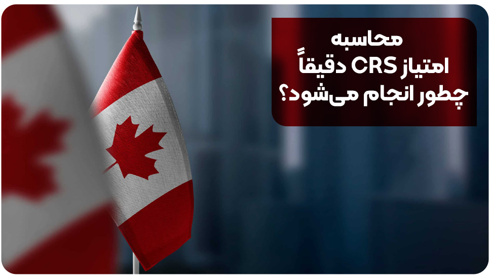 محاسبه امتیاز CRS دقیقاً چطور انجام می‌شود؟
