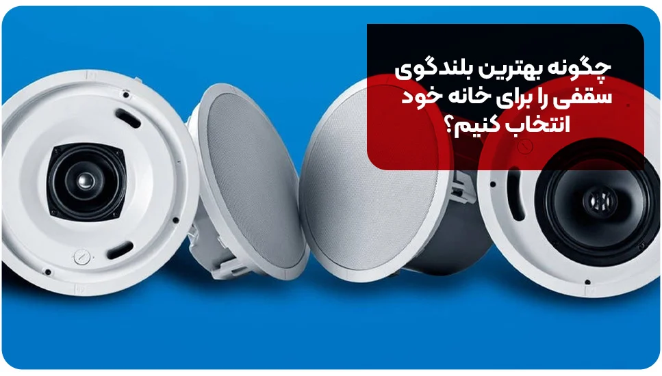 چگونه بهترین بلندگوی سقفی را برای خانه خود انتخاب کنیم؟